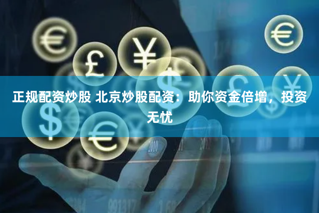 正规配资炒股 北京炒股配资：助你资金倍增，投资无忧