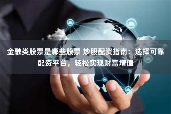 金融类股票是哪些股票 炒股配资指南：选择可靠配资平台，轻松实现财富增值