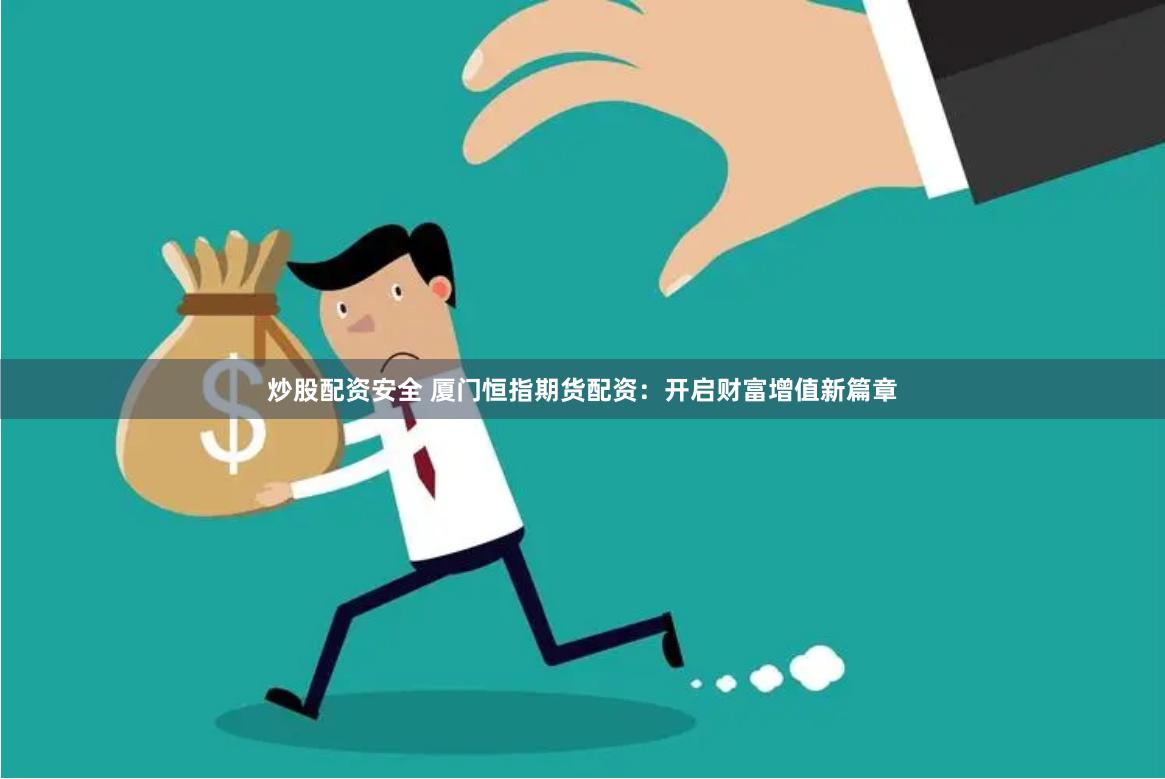 炒股配资安全 厦门恒指期货配资：开启财富增值新篇章
