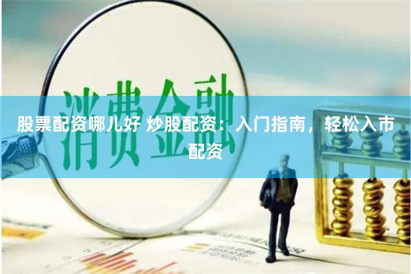 股票配资哪儿好 炒股配资：入门指南，轻松入市配资