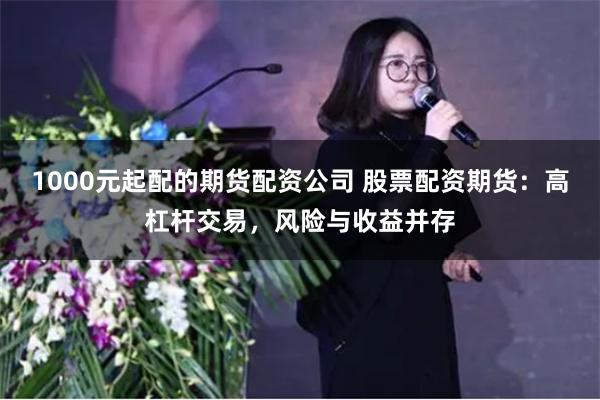 1000元起配的期货配资公司 股票配资期货:高杠杆交易,风险与收益并存