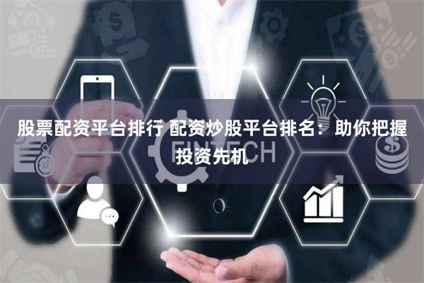 股票配资平台排行 配资炒股平台排名：助你把握投资先机