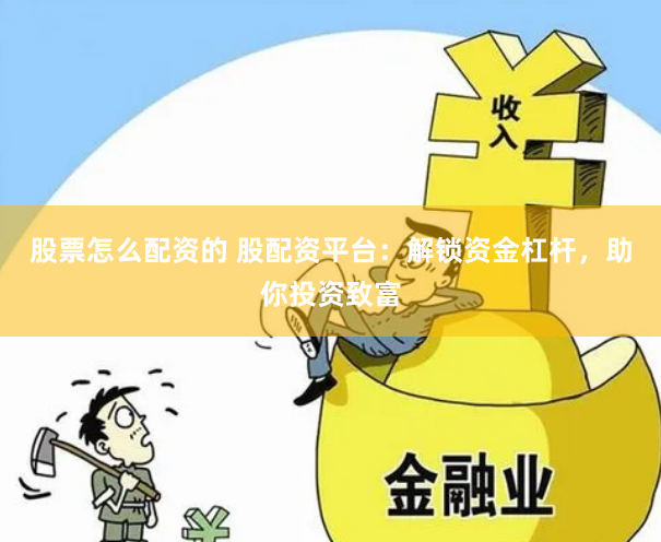 股票怎么配资的 股配资平台：解锁资金杠杆，助你投资致富