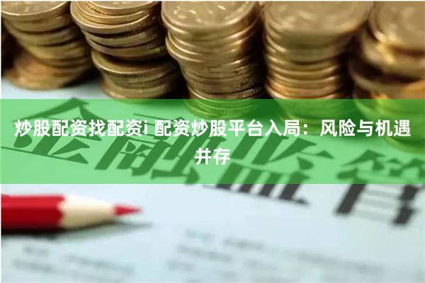 炒股配资找配资i 配资炒股平台入局：风险与机遇并存