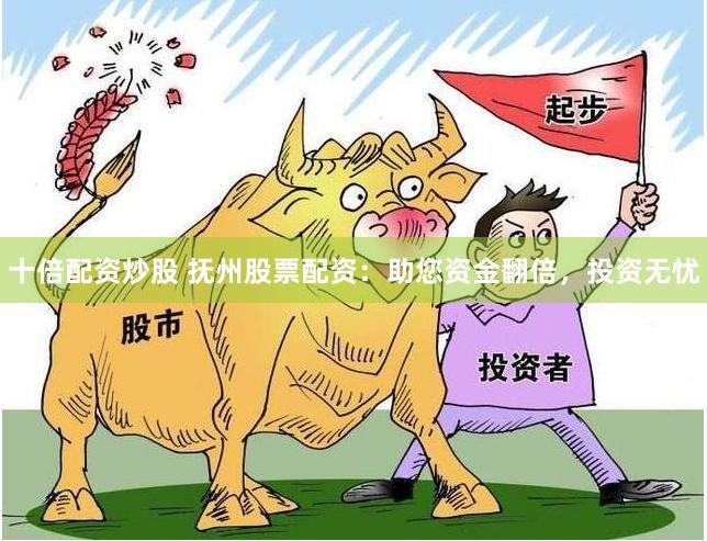 十倍配资炒股 抚州股票配资：助您资金翻倍，投资无忧