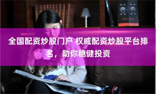 全国配资炒股门户 权威配资炒股平台排名,助你稳健投资
