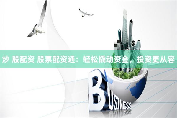 炒 股配资 股票配资通:轻松撬动资金,投资更从容