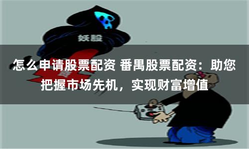 怎么申请股票配资 番禺股票配资:助您把握市场先机,实现财富增值