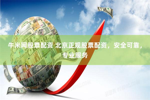 牛米网股票配资 北京正规股票配资,安全可靠,专业服务