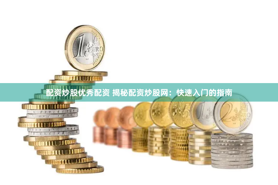 配资炒股优秀配资 揭秘配资炒股网:快速入门的指南