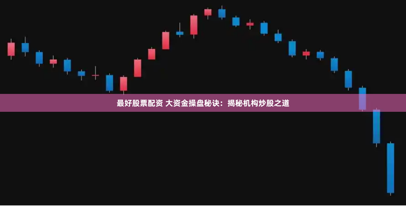 最好股票配资 大资金操盘秘诀：揭秘机构炒股之道
