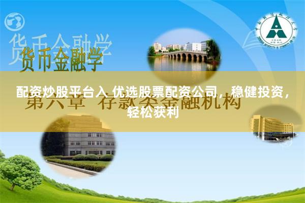 配资炒股平台入 优选股票配资公司，稳健投资，轻松获利