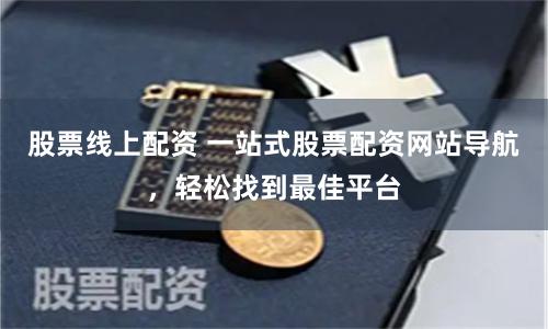 股票线上配资 一站式股票配资网站导航,轻松找到最佳平台