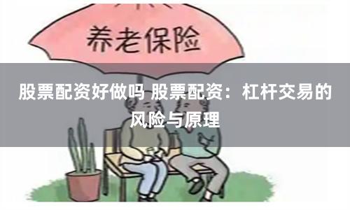 股票配资好做吗 股票配资：杠杆交易的风险与原理