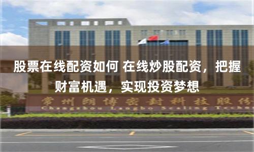 股票在线配资如何 在线炒股配资,把握财富机遇,实现投资梦想