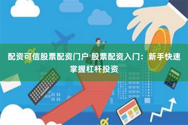 配资可信股票配资门户 股票配资入门：新手快速掌握杠杆投资