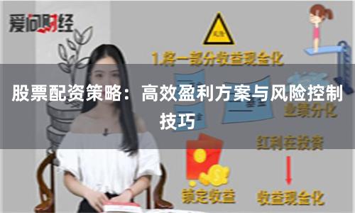 股票配资策略：高效盈利方案与风险控制技巧