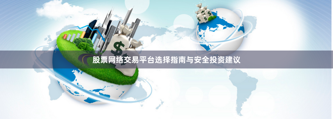 股票网络交易平台选择指南与安全投资建议