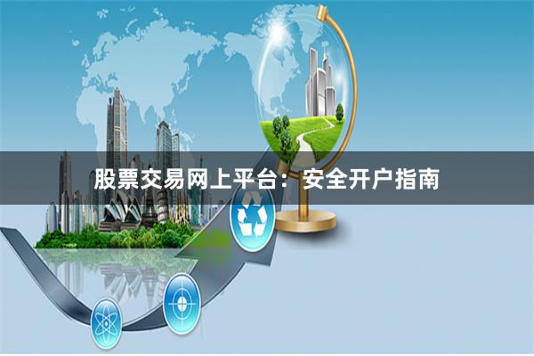 股票交易网上平台：安全开户指南