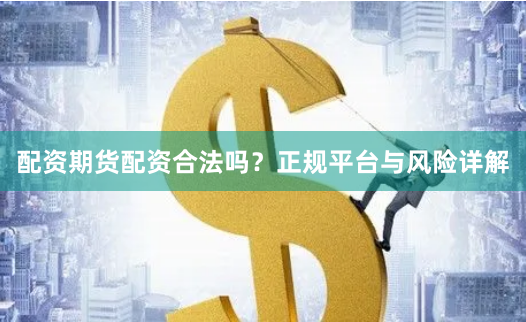 配资期货配资合法吗？正规平台与风险详解