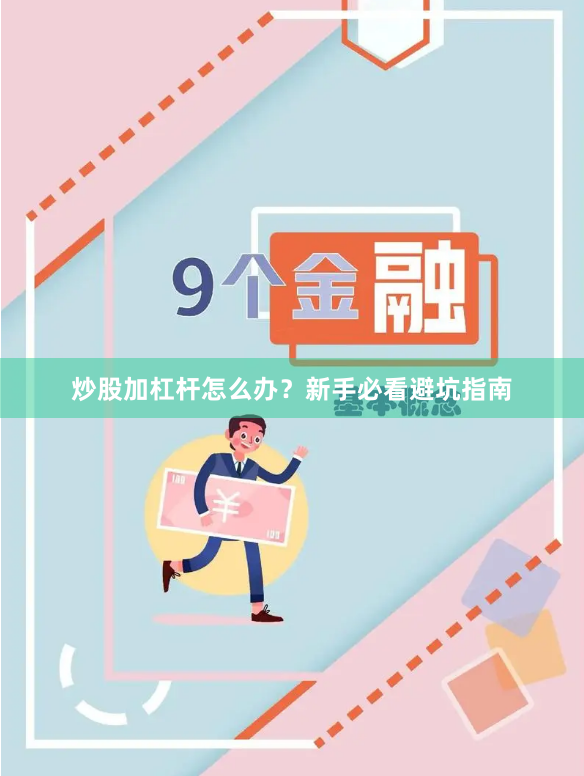 炒股加杠杆怎么办？新手必看避坑指南