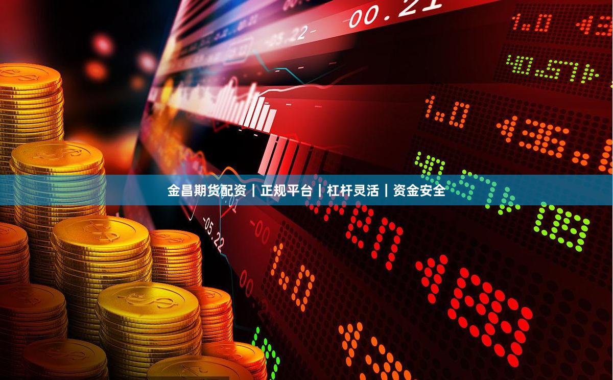 金昌期货配资｜正规平台｜杠杆灵活｜资金安全