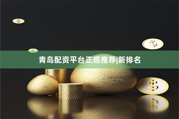 青岛配资平台正规推荐|新排名