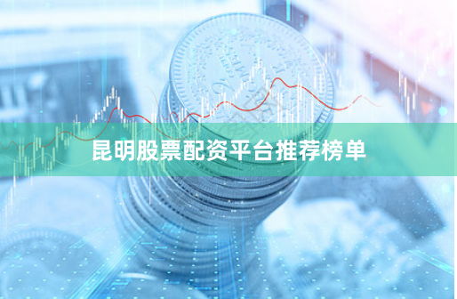 昆明股票配资平台推荐榜单