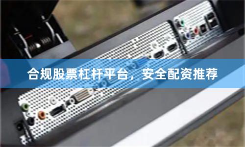 合规股票杠杆平台，安全配资推荐
