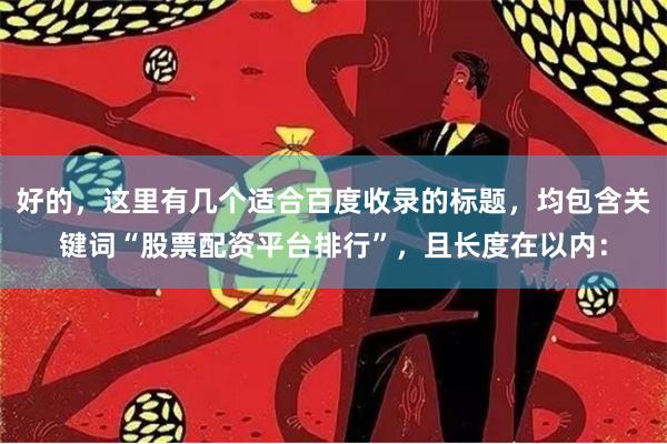 好的,这里有几个适合百度收录的标题,均包含关键词“股票配资平台排行”,且长度在以内: