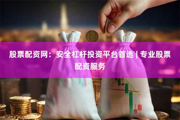 股票配资网：安全杠杆投资平台首选 | 专业股票配资服务