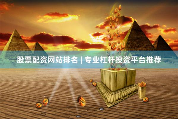 股票配资网站排名 | 专业杠杆投资平台推荐