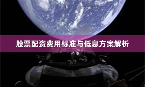 股票配资费用标准与低息方案解析