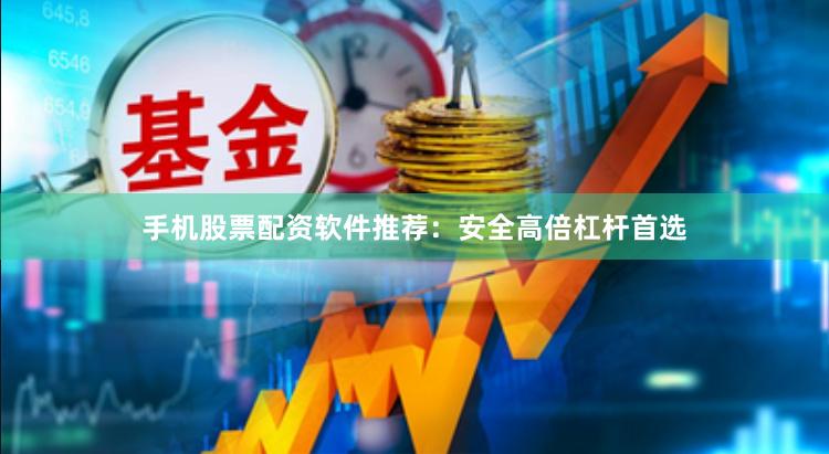 手机股票配资软件推荐：安全高倍杠杆首选