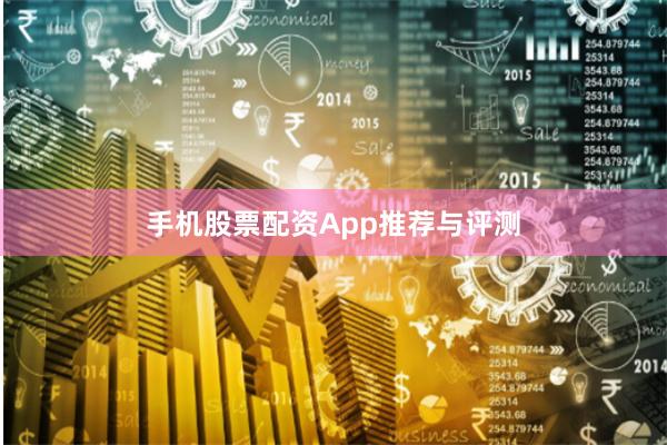 手机股票配资App推荐与评测