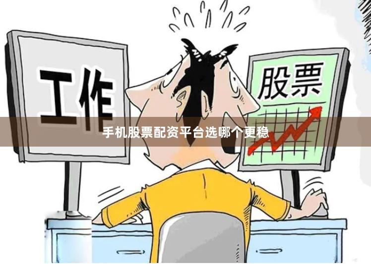 手机股票配资平台选哪个更稳