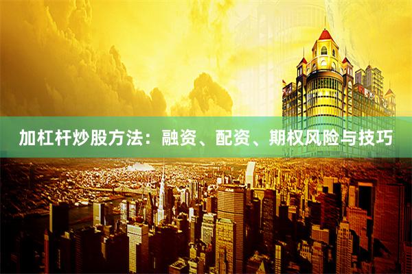 加杠杆炒股方法：融资、配资、期权风险与技巧