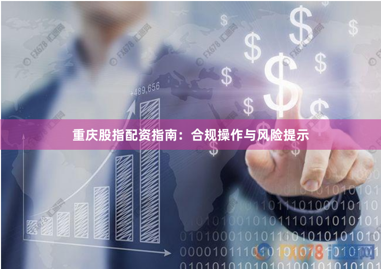 重庆股指配资指南：合规操作与风险提示