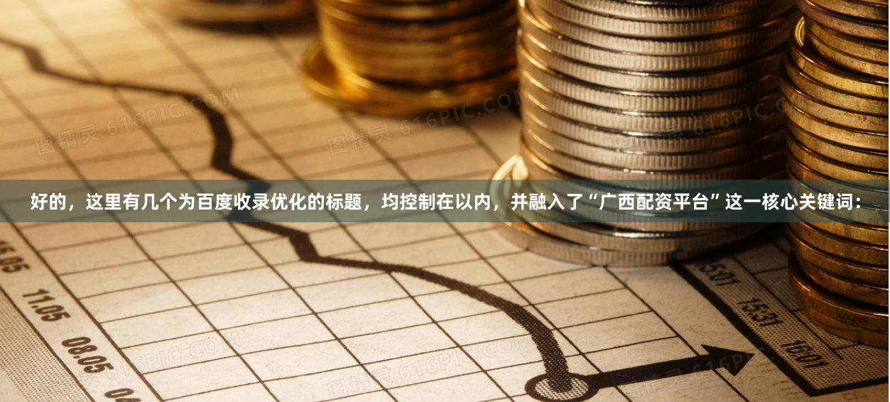 好的，这里有几个为百度收录优化的标题，均控制在以内，并融入了“广西配资平台”这一核心关键词：