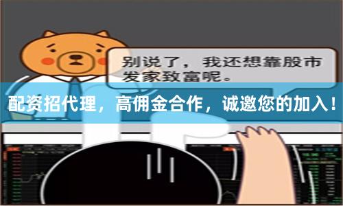 配资招代理，高佣金合作，诚邀您的加入！