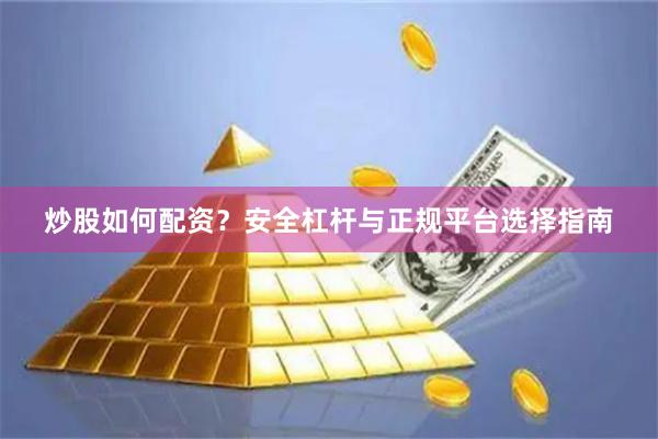 炒股如何配资？安全杠杆与正规平台选择指南