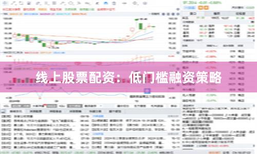 线上股票配资:低门槛融资策略