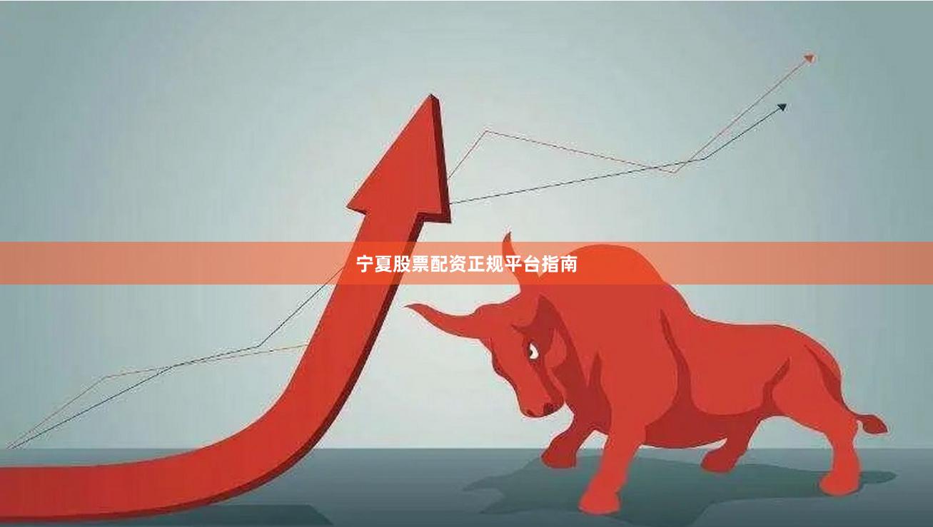 宁夏股票配资正规平台指南