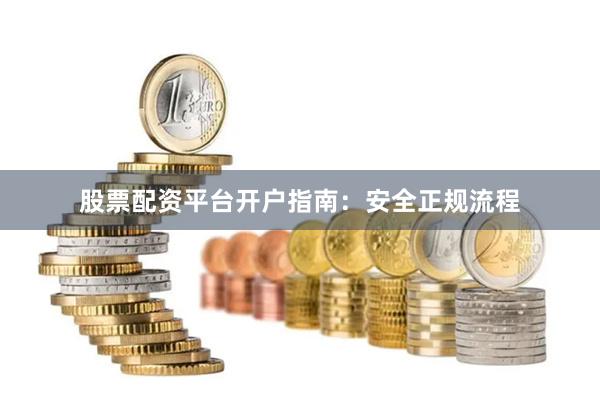 股票配资平台开户指南：安全正规流程