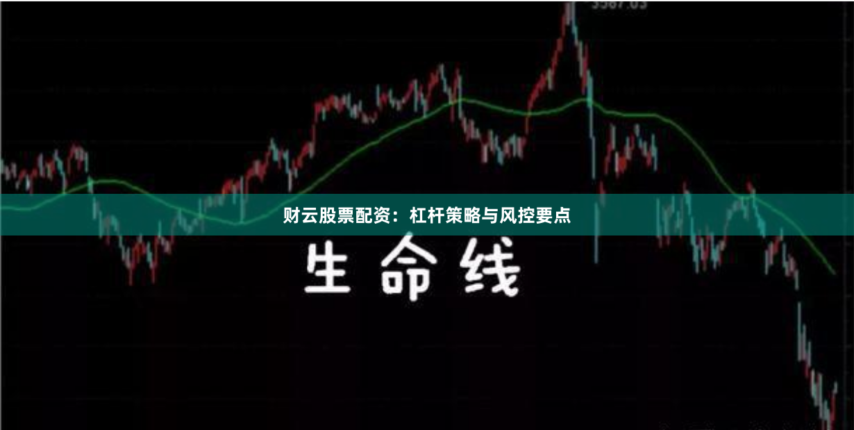 财云股票配资：杠杆策略与风控要点
