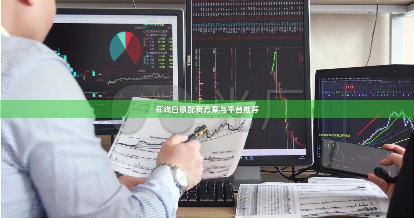在线白银配资方案与平台推荐