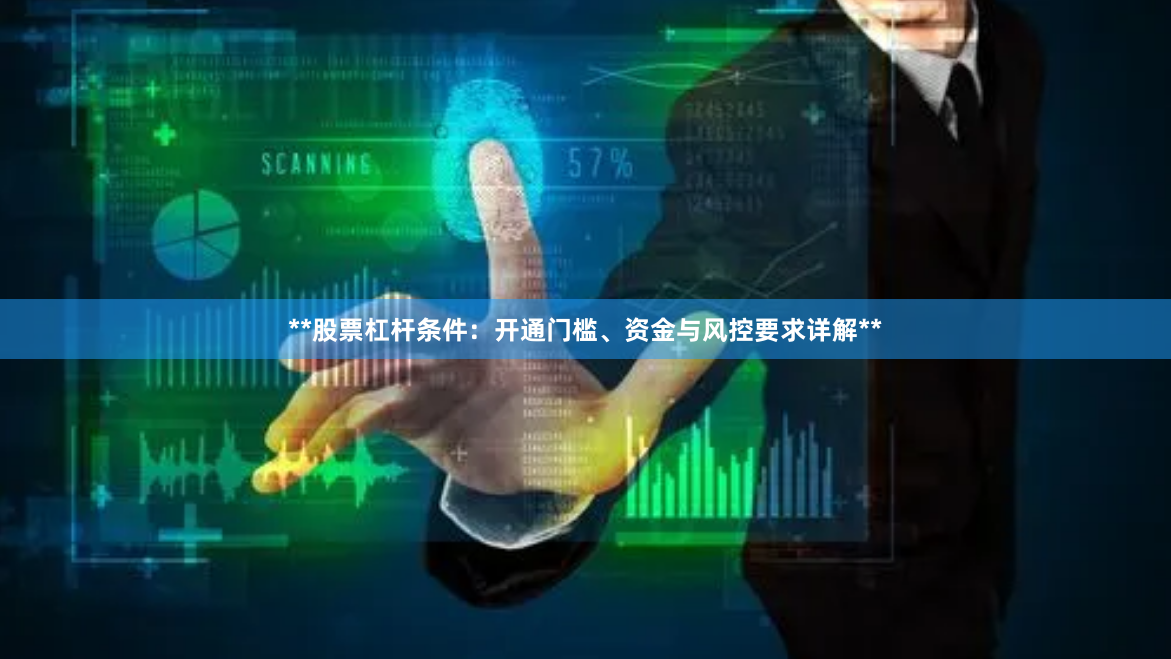 **股票杠杆条件:开通门槛、资金与风控要求详解**