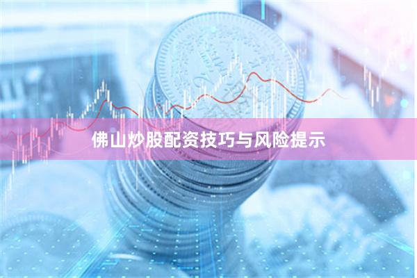 佛山炒股配资技巧与风险提示